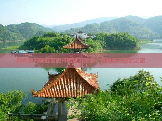 邢台到内蒙成吉思汗陵旅游攻略，探秘蒙古草原之旅