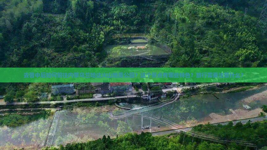 去晋中后如何前往内蒙乌兰哈达火山地质公园？这个景点有哪些特色？旅行需要注意什么？
