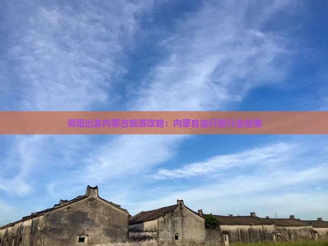 资阳出发内蒙古旅游攻略：内蒙自由行旅行全指南