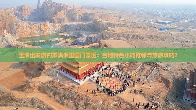 玉溪出发游内蒙满洲里国门景区：当地特色小吃推荐与旅游攻略？