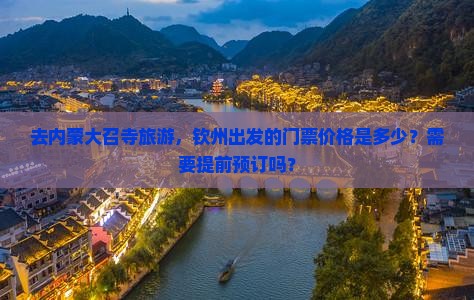 去内蒙大召寺旅游，钦州出发的门票价格是多少？需要提前预订吗？