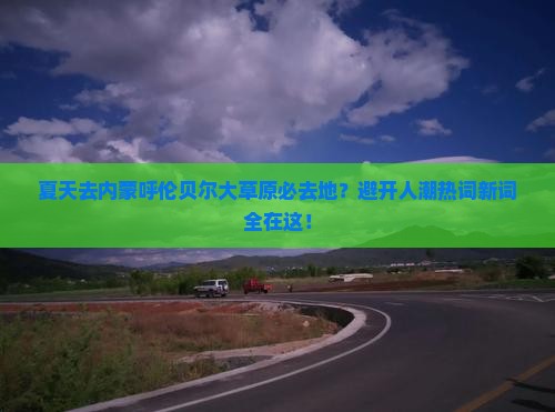 夏天去内蒙呼伦贝尔大草原必去地？避开人潮热词新词全在这！