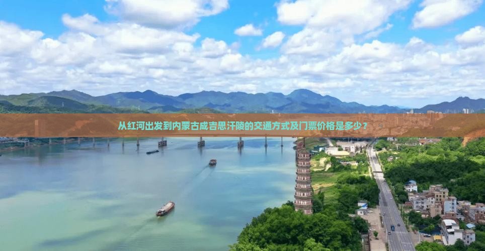 从红河出发到内蒙古成吉思汗陵的交通方式及门票价格是多少？