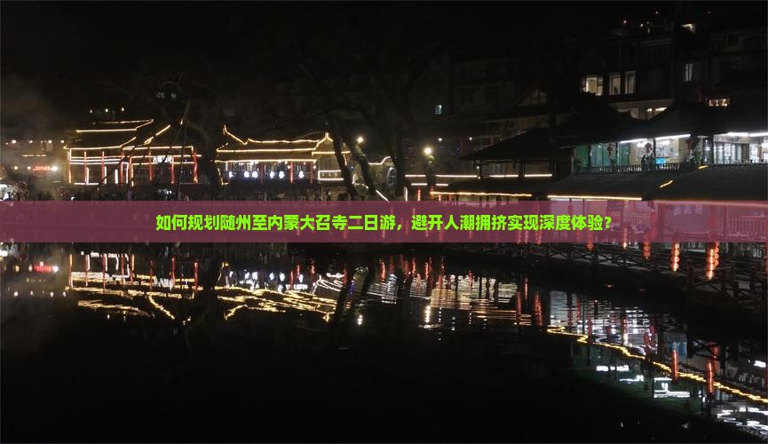 如何规划随州至内蒙大召寺二日游，避开人潮拥挤实现深度体验？