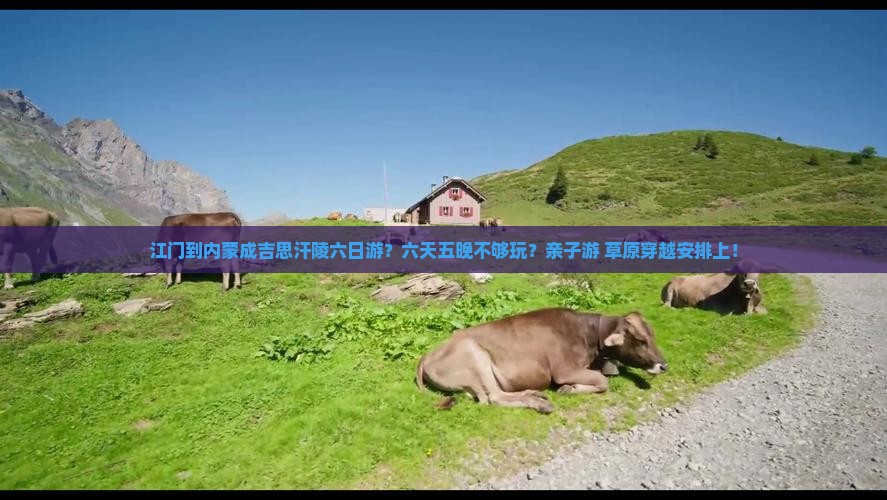 江门到内蒙成吉思汗陵六日游？六天五晚不够玩？亲子游+草原穿越安排上！
