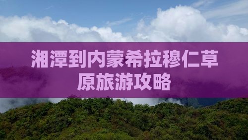 湘潭到内蒙希拉穆仁草原旅游攻略