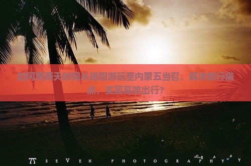 如何用两天时间从德阳游玩至内蒙五当召，解决旅行痛点，实现高效出行？
