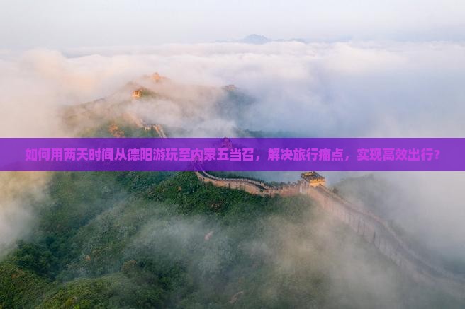 如何用两天时间从德阳游玩至内蒙五当召，解决旅行痛点，实现高效出行？