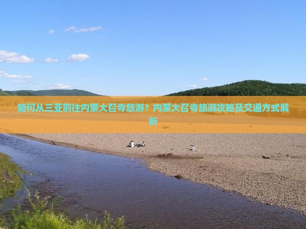 如何从三亚前往内蒙大召寺旅游？内蒙大召寺旅游攻略及交通方式解析