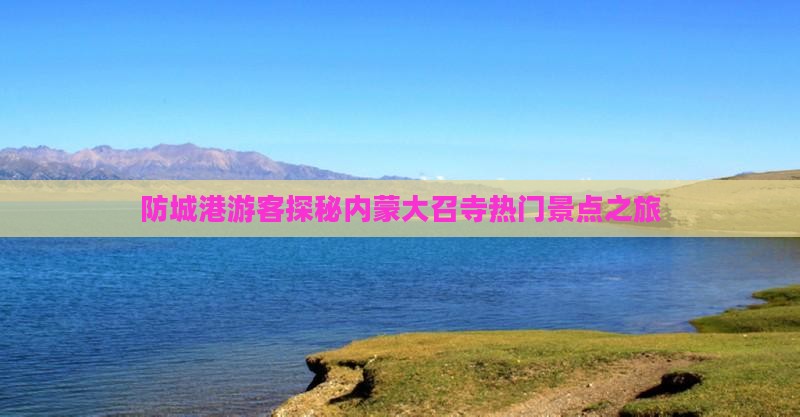 防城港游客探秘内蒙大召寺热门景点之旅