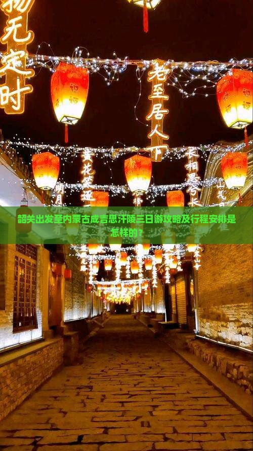 韶关出发至内蒙古成吉思汗陵三日游攻略及行程安排是怎样的？