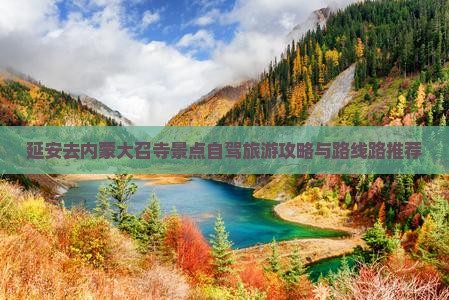延安去内蒙大召寺景点自驾旅游攻略与路线路推荐