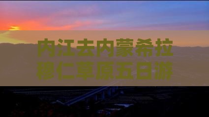 内江去内蒙希拉穆仁草原五日游报价及路线