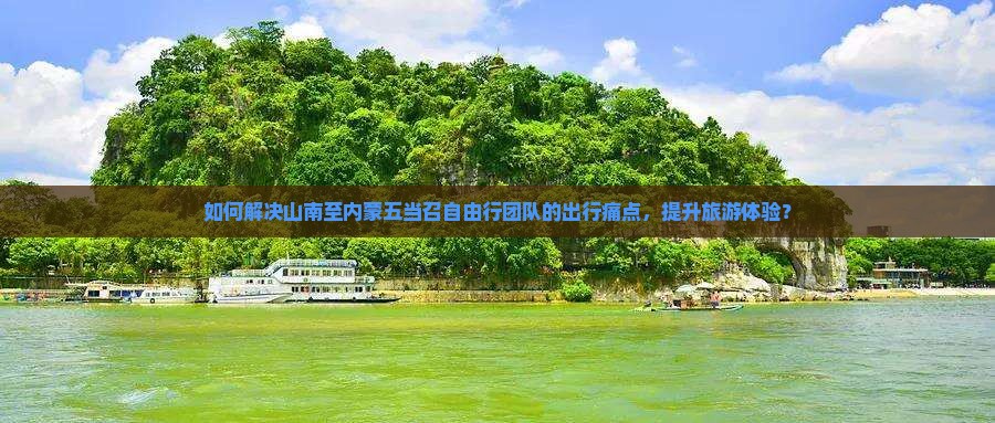 如何解决山南至内蒙五当召自由行团队的出行痛点，提升旅游体验？