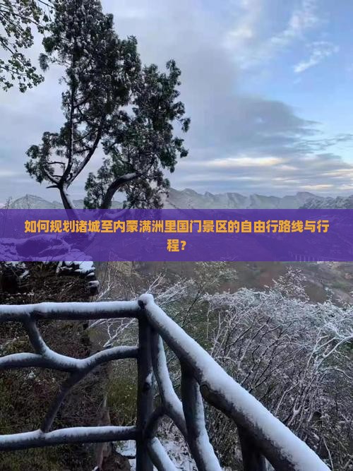 如何规划诸城至内蒙满洲里国门景区的自由行路线与行程？