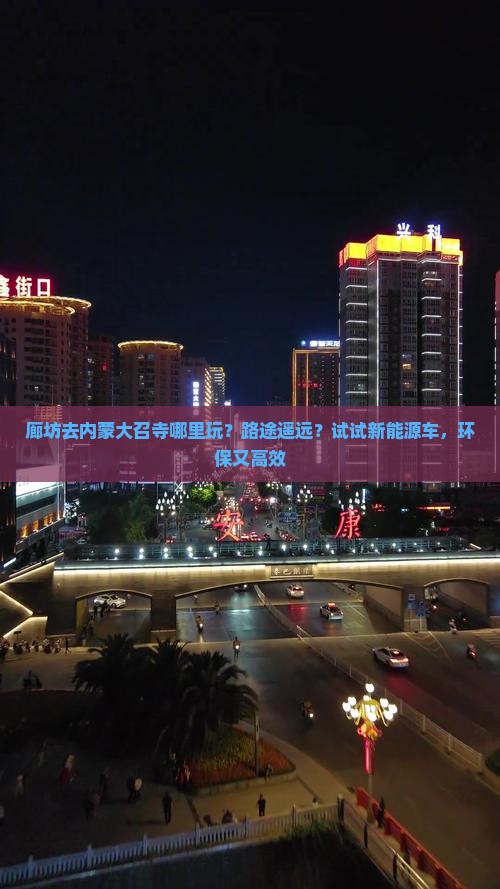 廊坊去内蒙大召寺哪里玩？路途遥远？试试新能源车，环保又高效