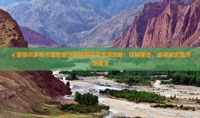 ≮蒙鄂尔多斯市成吉思汗陵旅游区深度游攻略：探秘蒙古，追寻成吉思汗足迹》