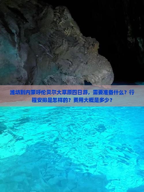 潍坊到内蒙呼伦贝尔大草原四日游，需要准备什么？行程安排是怎样的？费用大概是多少？