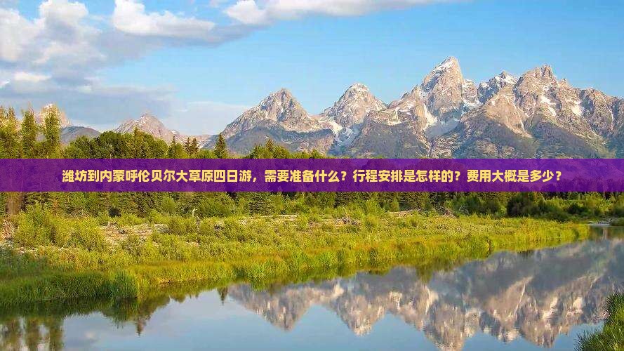 潍坊到内蒙呼伦贝尔大草原四日游，需要准备什么？行程安排是怎样的？费用大概是多少？