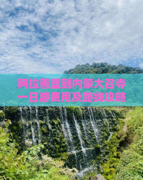 阿拉善盟到内蒙大召寺一日游费用及路线攻略