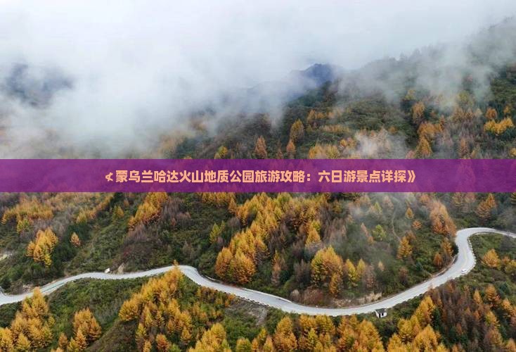 ≮蒙乌兰哈达火山地质公园旅游攻略：六日游景点详探》