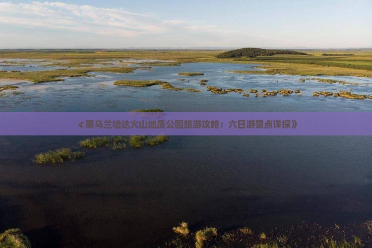 ≮蒙乌兰哈达火山地质公园旅游攻略：六日游景点详探》