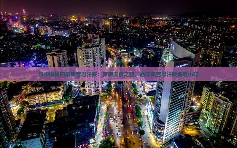 汉中探秘内蒙成吉思汗陵：旅游美食之旅，品味成吉思汗陵地道小吃