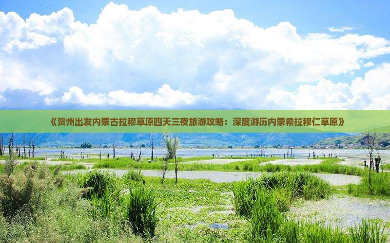 《贺州出发内蒙古拉穆草原四天三夜旅游攻略：深度游历内蒙希拉穆仁草原》