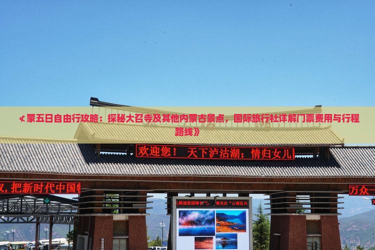 ≮蒙五日自由行攻略：探秘大召寺及其他内蒙古景点，国际旅行社详解门票费用与行程路线》