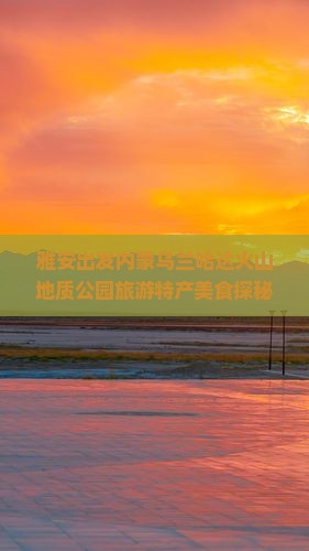 雅安出发内蒙乌兰哈达火山地质公园旅游特产美食探秘之旅
