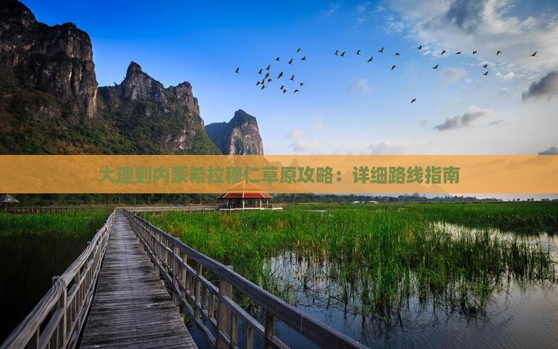 大理到内蒙希拉穆仁草原攻略：详细路线指南