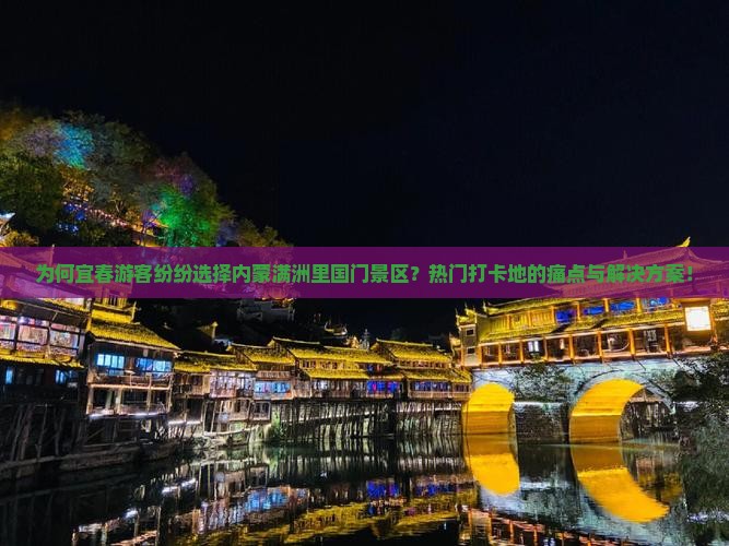 为何宜春游客纷纷选择内蒙满洲里国门景区？热门打卡地的痛点与解决方案！