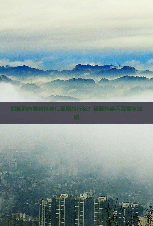 邯郸到内蒙希拉穆仁草原旅行社？草原旅游不踩雷全攻略