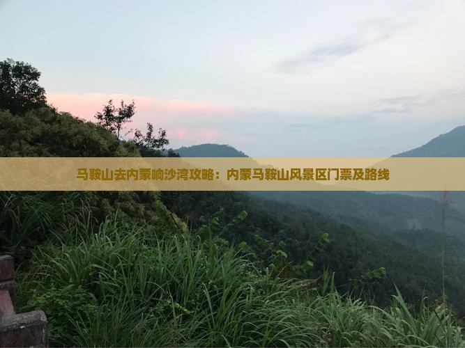 马鞍山去内蒙响沙湾攻略：内蒙马鞍山风景区门票及路线