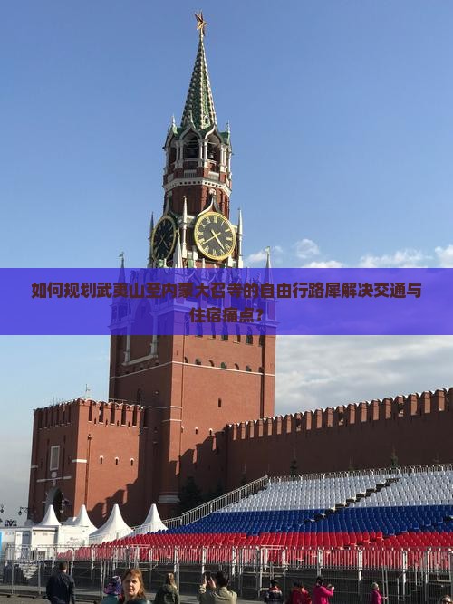 如何规划武夷山至内蒙大召寺的自由行路犀解决交通与住宿痛点？