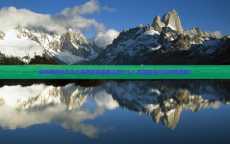 去内蒙呼伦贝尔大草原旅游需要注意什么？和田的旅行社如何选择？