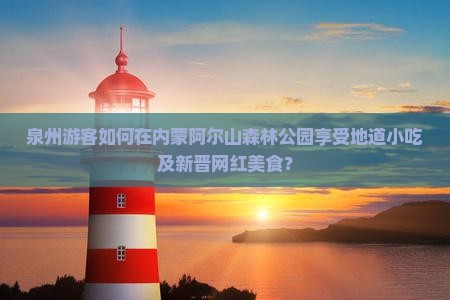泉州游客如何在内蒙阿尔山森林公园享受地道小吃及新晋网红美食？