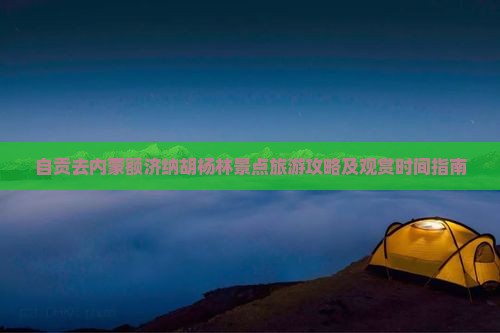 自贡去内蒙额济纳胡杨林景点旅游攻略及观赏时间指南
