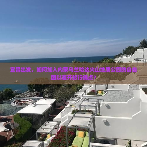 宜昌出发，如何加入内蒙乌兰哈达火山地质公园的自由团以避开旅行痛点？