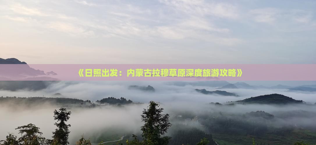 《日照出发：内蒙古拉穆草原深度旅游攻略》