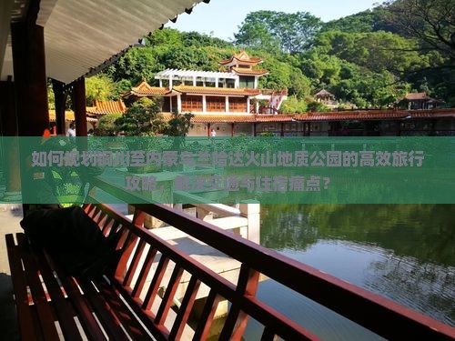 如何规划铜川至内蒙乌兰哈达火山地质公园的高效旅行攻略，解决交通与住宿痛点？