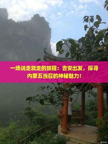 一场说走就走的旅程：吉安出发，探寻内蒙五当召的神秘魅力！