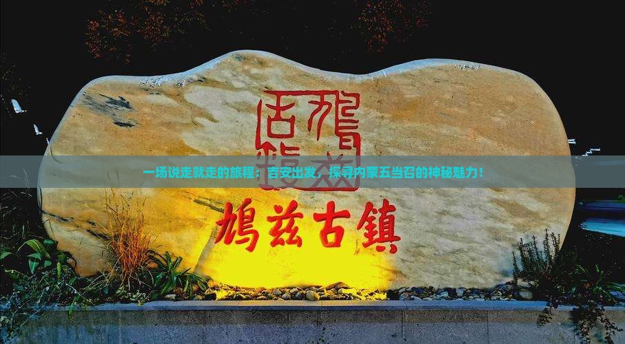 一场说走就走的旅程：吉安出发，探寻内蒙五当召的神秘魅力！