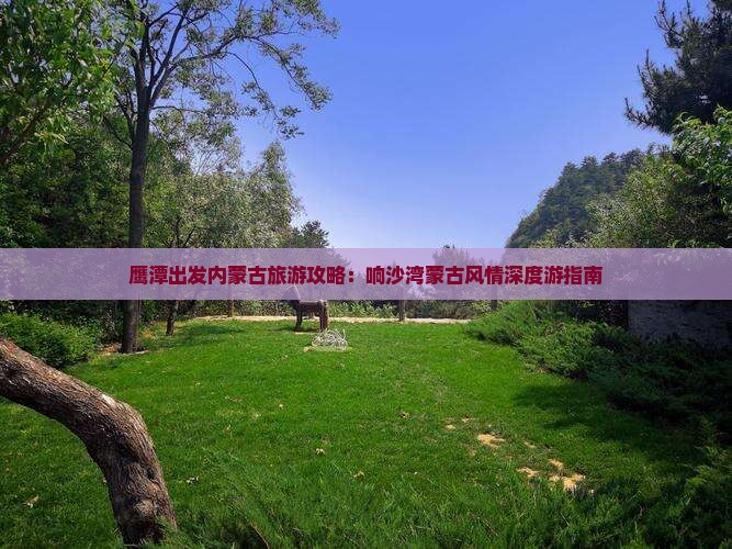 鹰潭出发内蒙古旅游攻略：响沙湾蒙古风情深度游指南