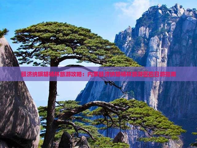 额济纳旗胡杨林旅游攻略：内蒙额济纳胡杨林旅游区四日游指南