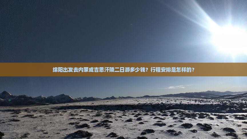 绵阳出发去内蒙成吉思汗陵二日游多少钱？行程安排是怎样的？