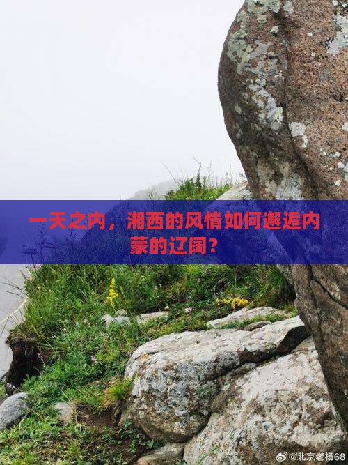 一天之内，湘西的风情如何邂逅内蒙的辽阔？