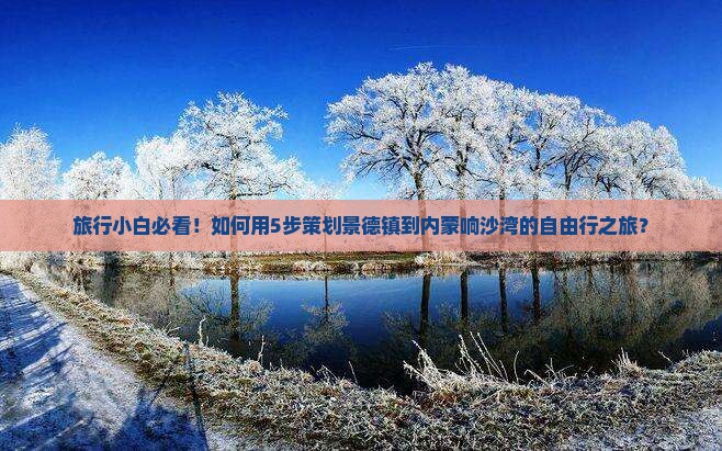 旅行小白必看！如何用5步策划景德镇到内蒙响沙湾的自由行之旅？