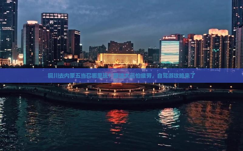 铜川去内蒙五当召哪里玩？路途太远怕疲劳，自驾游攻略来了
