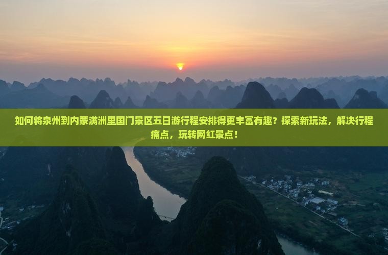 如何将泉州到内蒙满洲里国门景区五日游行程安排得更丰富有趣？探索新玩法，解决行程痛点，玩转网红景点！